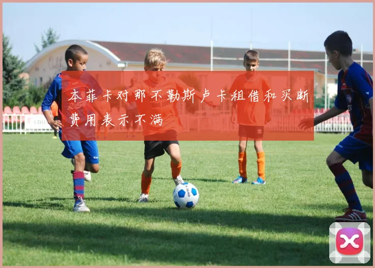 本菲卡对那不勒斯卢卡租借和买断费用表示不满