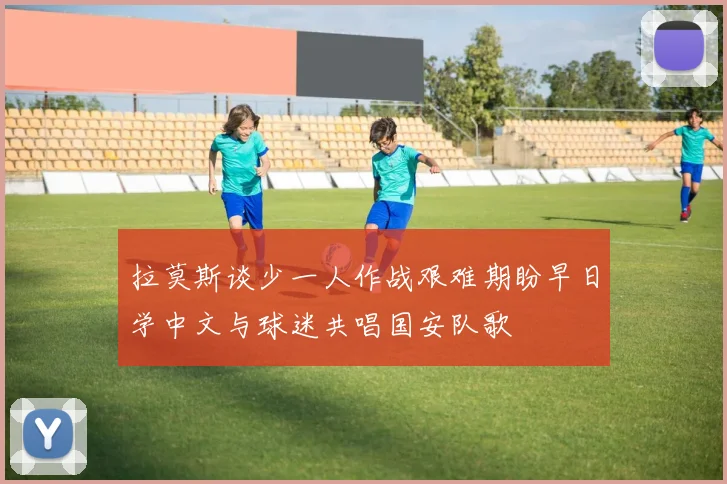 拉莫斯谈少一人作战艰难期盼早日学中文与球迷共唱国安队歌