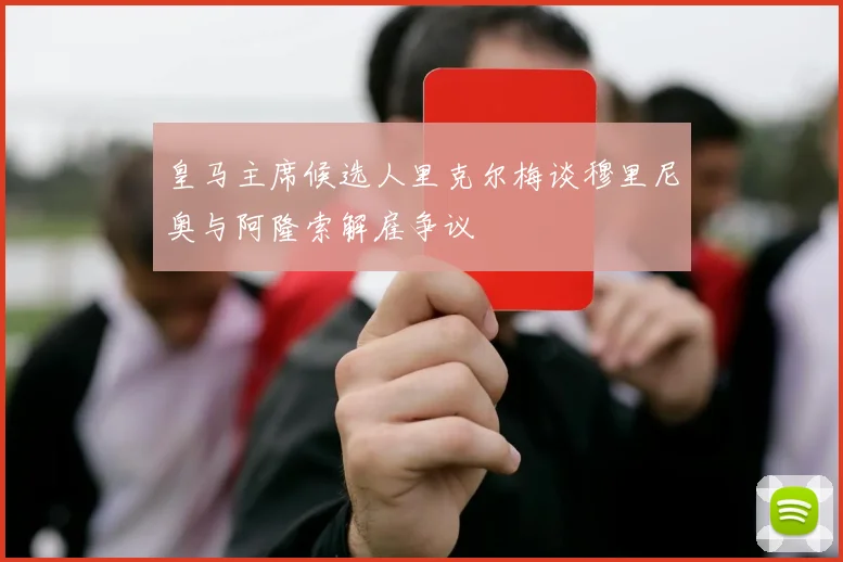 皇马主席候选人里克尔梅谈穆里尼奥与阿隆索解雇争议