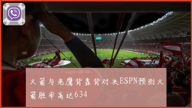 火箭与老鹰背靠背对决ESPN预测火箭胜率高达634