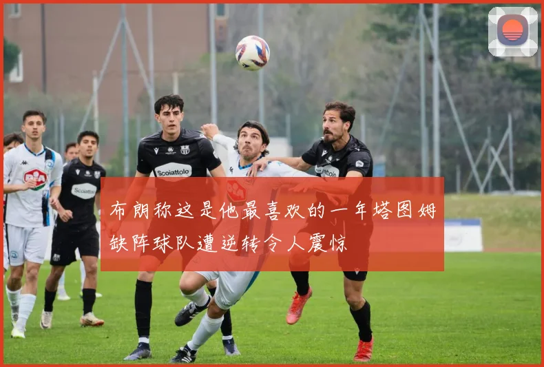 布朗称这是他最喜欢的一年塔图姆缺阵球队遭逆转令人震惊