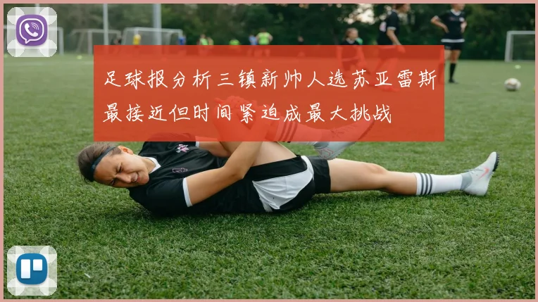 足球报分析三镇新帅人选苏亚雷斯最接近但时间紧迫成最大挑战