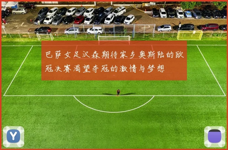 巴萨女足汉森期待家乡奥斯陆的欧冠决赛渴望夺冠的激情与梦想