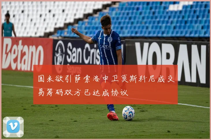 国米欲引萨索洛中卫莫斯科尼成交易筹码双方已达成协议