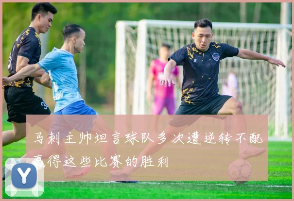 马刺主帅坦言球队多次遭逆转不配赢得这些比赛的胜利